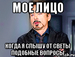 Мое лицо когда я слышу от Светы подобные вопросы