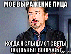 Мое выражение лица когда я слышу от Светы подобные вопросы