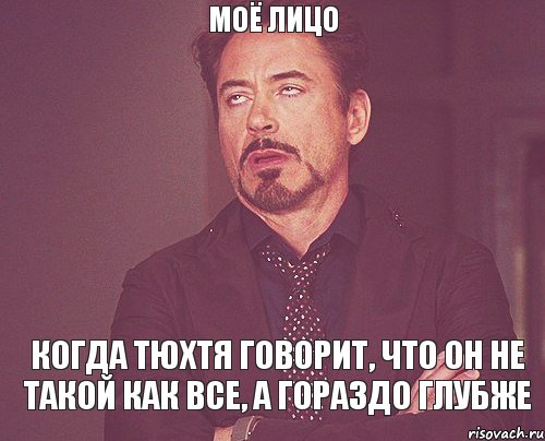 МОЁ ЛИЦО КОГДА ТЮХТЯ ГОВОРИТ, ЧТО ОН НЕ ТАКОЙ КАК ВСЕ, А ГОРАЗДО ГЛУБЖЕ, Мем твое выражение лица