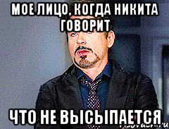 МОЕ ЛИЦО, КОГДА НИКИТА ГОВОРИТ ЧТО НЕ ВЫСЫПАЕТСЯ