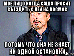 Мое лицо когда Саша просит съездить с ней на космос потому что она не знает ни одной остановки