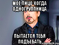 Моё лицо когда одногруппница пытается тебя подъебать