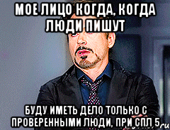 мое лицо когда, когда люди пишут Буду иметь дело только с проверенными люди, при СПЛ 5