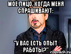 моё лицо, когда меня спрашивают: "У вас есть опыт работы?"