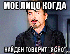 мое лицо когда найден говорит "ясно"