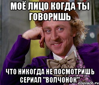 моё лицо когда ты говоришь что никогда не посмотришь сериал "Волчонок", Мем мое лицо