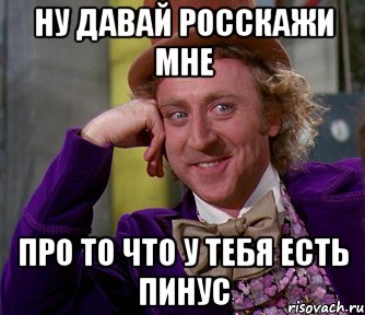 Ну давай росскажи мне Про то что у тебя есть пинус, Мем мое лицо