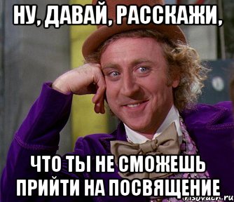 Ну, давай, расскажи, Что ты не сможешь прийти на посвящение, Мем мое лицо