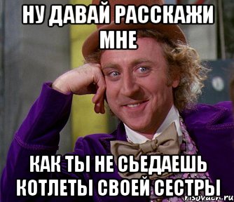 Ну давай расскажи мне Как ты не сьедаешь котлеты своей сестры, Мем мое лицо