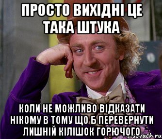 Просто вихідні це така штука Коли не можливо відказати нікому в тому що б перевернути лишній кілішок горючого, Мем мое лицо