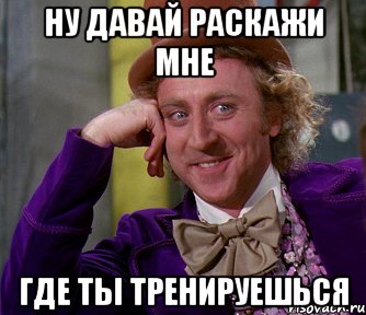 Ну давай раскажи мне где ты тренируешься, Мем мое лицо