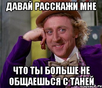 ДАВАЙ РАССКАЖИ МНЕ ЧТО ТЫ БОЛЬШЕ НЕ ОБЩАЕШЬСЯ С ТАНЕЙ, Мем мое лицо