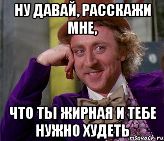 Ну давай, расскажи мне, Что ты жирная и тебе нужно худеть, Мем мое лицо