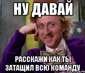 Ну давай расскажи как ты затащил всю команду, Мем мое лицо