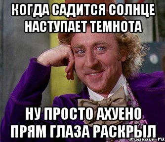 Когда садится солнце наступает темнота ну просто ахуено прям глаза раскрыл, Мем мое лицо