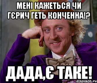 Мені кажеться чи Гєрич геть конченна!? Дада,є таке!, Мем мое лицо