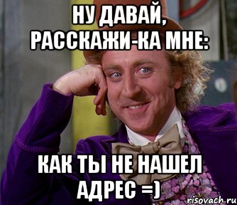 Ну давай, расскажи-ка мне: Как ты не нашел адрес =), Мем мое лицо