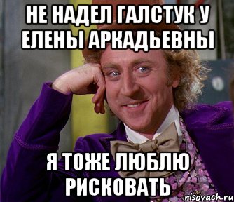 Не надел галстук у Елены Аркадьевны Я тоже люблю рисковать, Мем мое лицо