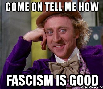 Come on tell me how fascism is good, Мем мое лицо