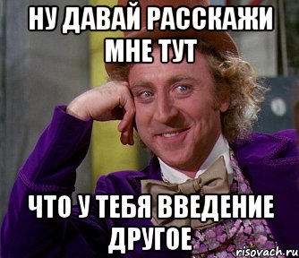 ну давай расскажи мне тут что у тебя введение другое, Мем мое лицо