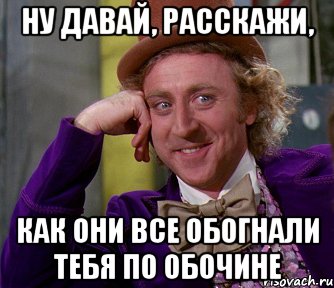 Ну давай, расскажи, Как они все обогнали тебя по обочине, Мем мое лицо