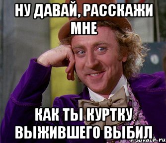 Ну давай, расскажи мне как ты куртку выжившего выбил, Мем мое лицо