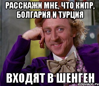 расскажи мне, что Кипр, Болгария и Турция входят в ШЕНГЕН, Мем мое лицо