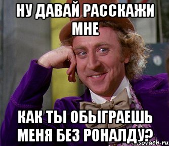 Ну давай расскажи мне как ты обыграешь меня без Роналду?, Мем мое лицо