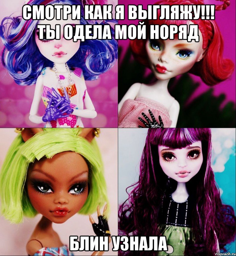 смотри как я выгляжу!!! ты одела мой норяд БЛИН узнала