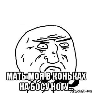  Мать моя в коньках на босу ногу...