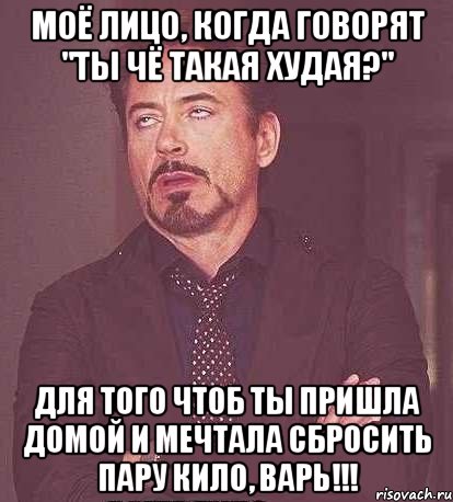 Моё лицо, когда говорят "Ты чё такая худая?" Для того чтоб ты пришла домой и мечтала сбросить пару кило, варь!!!, Мем  Мое выражение лица (вертик)