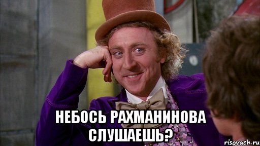  небось рахманинова слушаешь?, Мем Ну давай расскажи (Вилли Вонка)