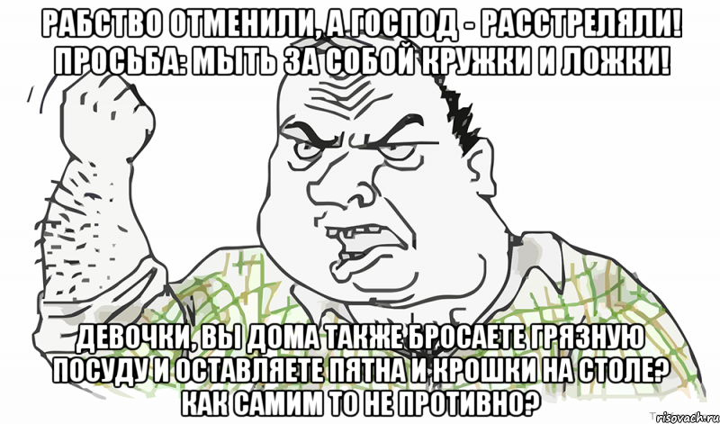 Рабство отменили, а господ - расстреляли! просьба: мыть за собой кружки и ложки! Девочки, вы дома также бросаете грязную посуду и оставляете пятна и крошки на столе? как самим то не противно?, Мем Будь мужиком