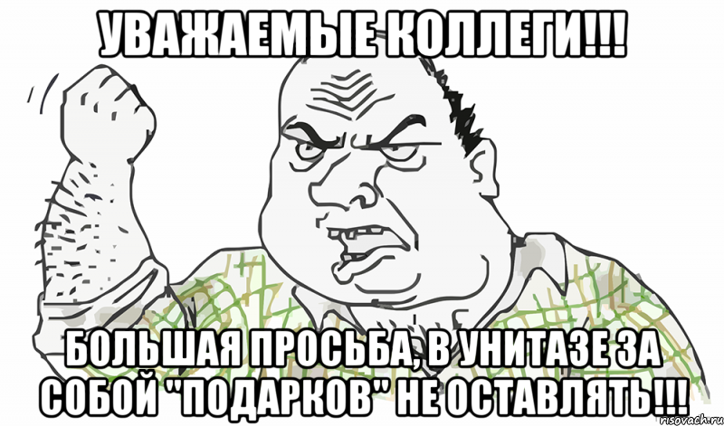 УВАЖАЕМЫЕ КОЛЛЕГИ!!! БОЛЬШАЯ ПРОСЬБА, В УНИТАЗЕ ЗА СОБОЙ "ПОДАРКОВ" НЕ ОСТАВЛЯТЬ!!!, Мем Будь мужиком