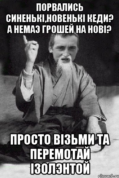 Порвались синенькi,новенькi кеди? А немаэ грошей на новi? просто вiзьми та перемотай iзолэнтой, Мем Мудрий паца