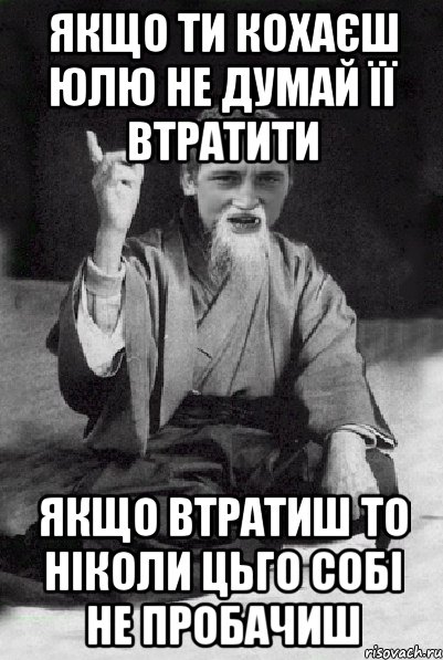 Якщо ти кохаєш ЮЛю не думай її втратити Якщо втратиш то ніколи цьго собі не пробачиш, Мем Мудрий паца