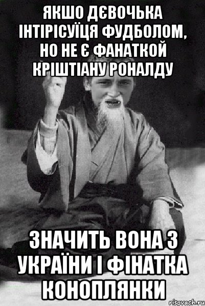 якшо дєвочька інтірісуїця фудболом, но не є фанаткой Кріштіану Роналду Значить вона з України і фінатка коноплянки, Мем Мудрий паца