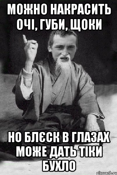 можно накрасить очі, губи, щоки но блєск в глазах може дать тіки бухло, Мем Мудрий паца