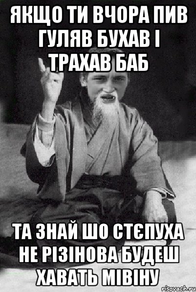 Якщо ти вчора пив гуляв бухав і трахав баб та знай шо стєпуха не різінова будеш хавать мівіну, Мем Мудрий паца