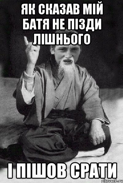 Як сказав мій батя не пізди лішнього і пішов срати, Мем Мудрий паца