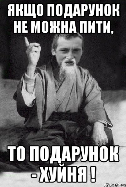 Якщо подарунок не можна пити, то подарунок - хуйня !, Мем Мудрий паца