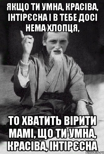 Якщо ти умна, красіва, інтірєсна і в тебе досі нема хлопця, то хватить вірити мамі, що ти умна, красіва, інтірєсна, Мем Мудрий паца