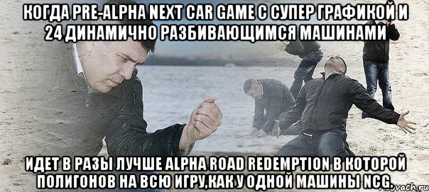 Когда Pre-Alpha Next Car Game с супер графикой и 24 динамично разбивающимся машинами идет в разы лучше Alpha Road Redemption в которой полигонов на всю игру,как у одной машины NCG., Мем Мужик сыпет песок на пляже