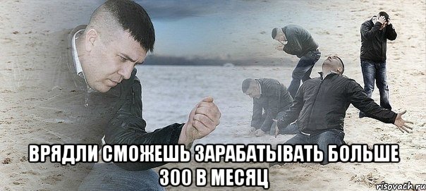  врядли сможешь зарабатывать больше 300 в месяц, Мем Мужик сыпет песок на пляже