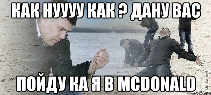 как нуууу как ? дану вас пойду ка я в mcdonald, Мем Мужик сыпет песок на пляже