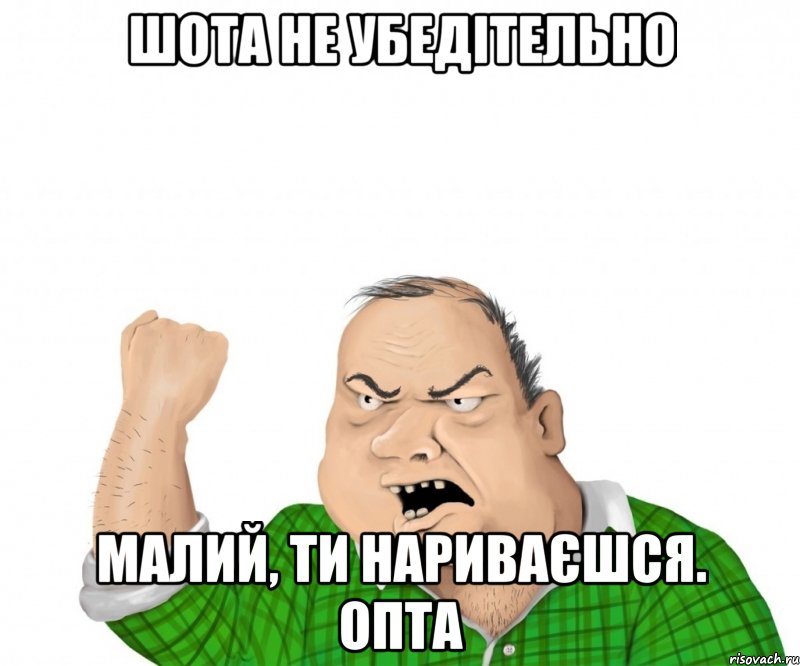 шота не убедітельно малий, ти нариваєшся. опта, Мем мужик