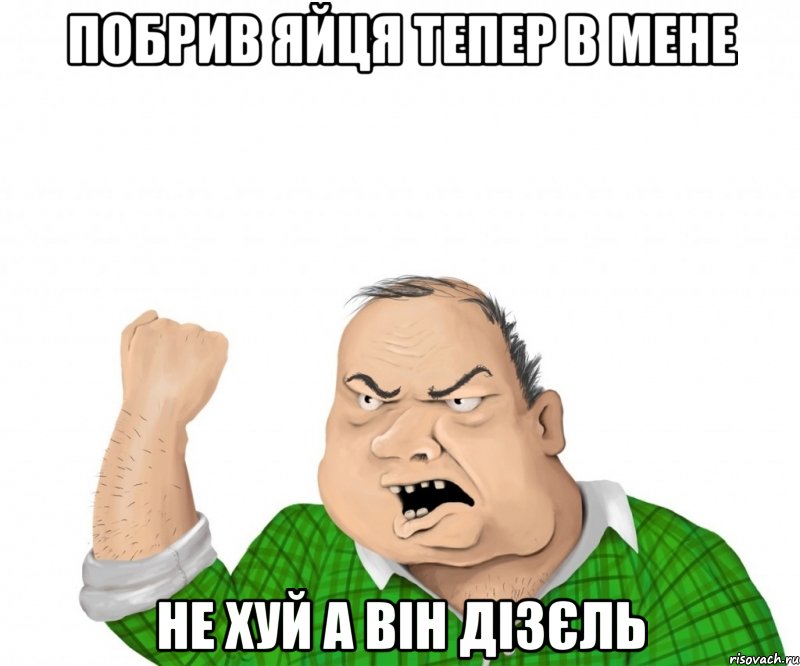 ПОБРИВ ЯЙЦЯ ТЕПЕР В МЕНЕ НЕ ХУЙ А ВІН ДІЗЄЛЬ, Мем мужик