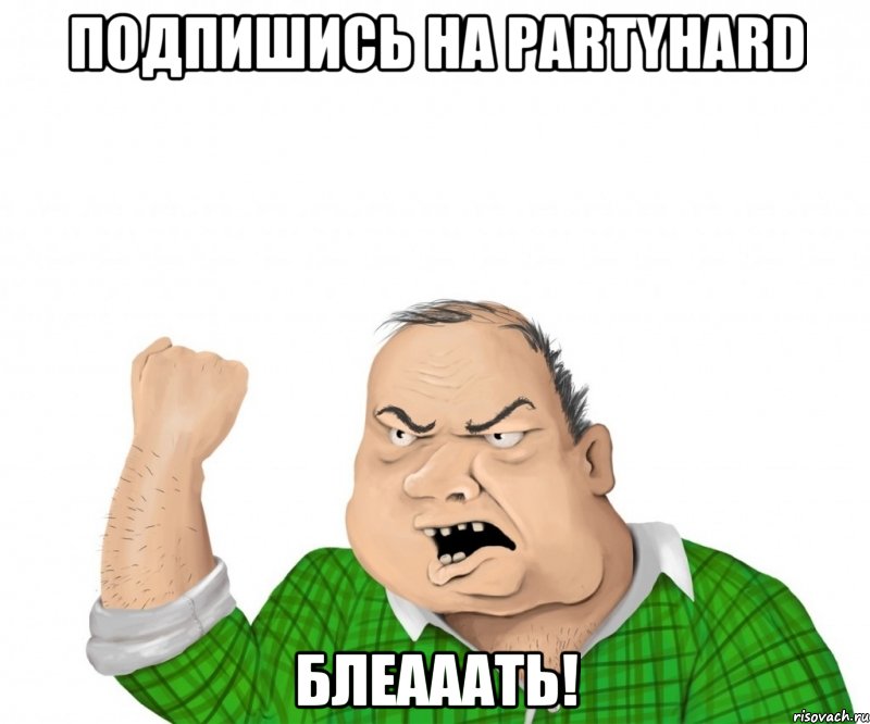 подпишись на PARTYHARD Блеааать!, Мем мужик