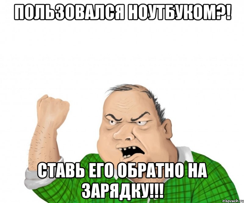 Пользовался ноутбуком?! Ставь его обратно на ЗАРЯДКУ!!!, Мем мужик