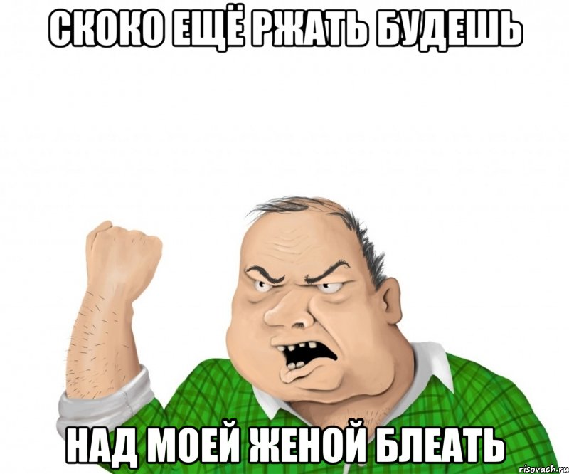 скоко ещё ржать будешь над моей женой блеать, Мем мужик